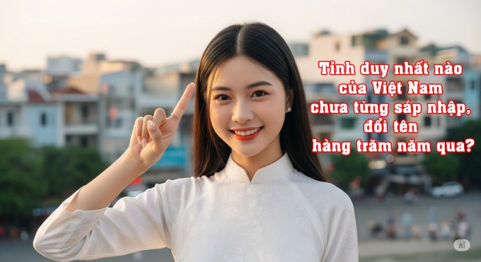Tỉnh duy nhất Việt Nam chưa từng sáp nhập, đổi tên hàng trăm năm qua?