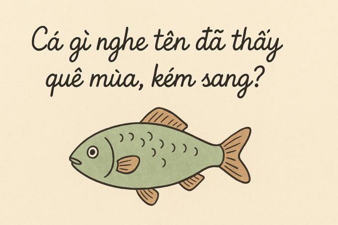 Cá gì nghe tên đã thấy quê mùa, kém sang?
